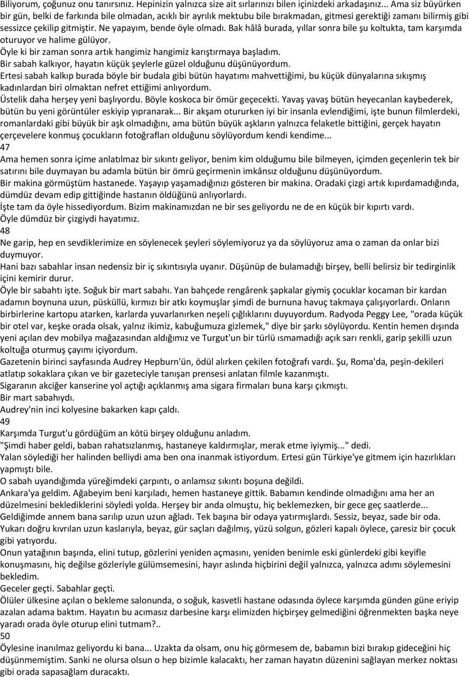 Ne yapayım, bende öyle olmadı. Bak hâlâ burada, yıllar sonra bile şu koltukta, tam karşımda oturuyor ve halime gülüyor. Öyle ki bir zaman sonra artık hangimiz hangimiz karıştırmaya başladım.