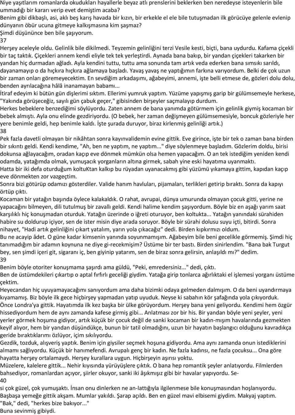 Şimdi düşününce ben bile şaşıyorum. 37 Herşey aceleyle oldu. Gelinlik bile dikilmedi. Teyzemin gelinliğini terzi Vesile kesti, biçti, bana uydurdu. Kafama çiçekli bir taç taktık.