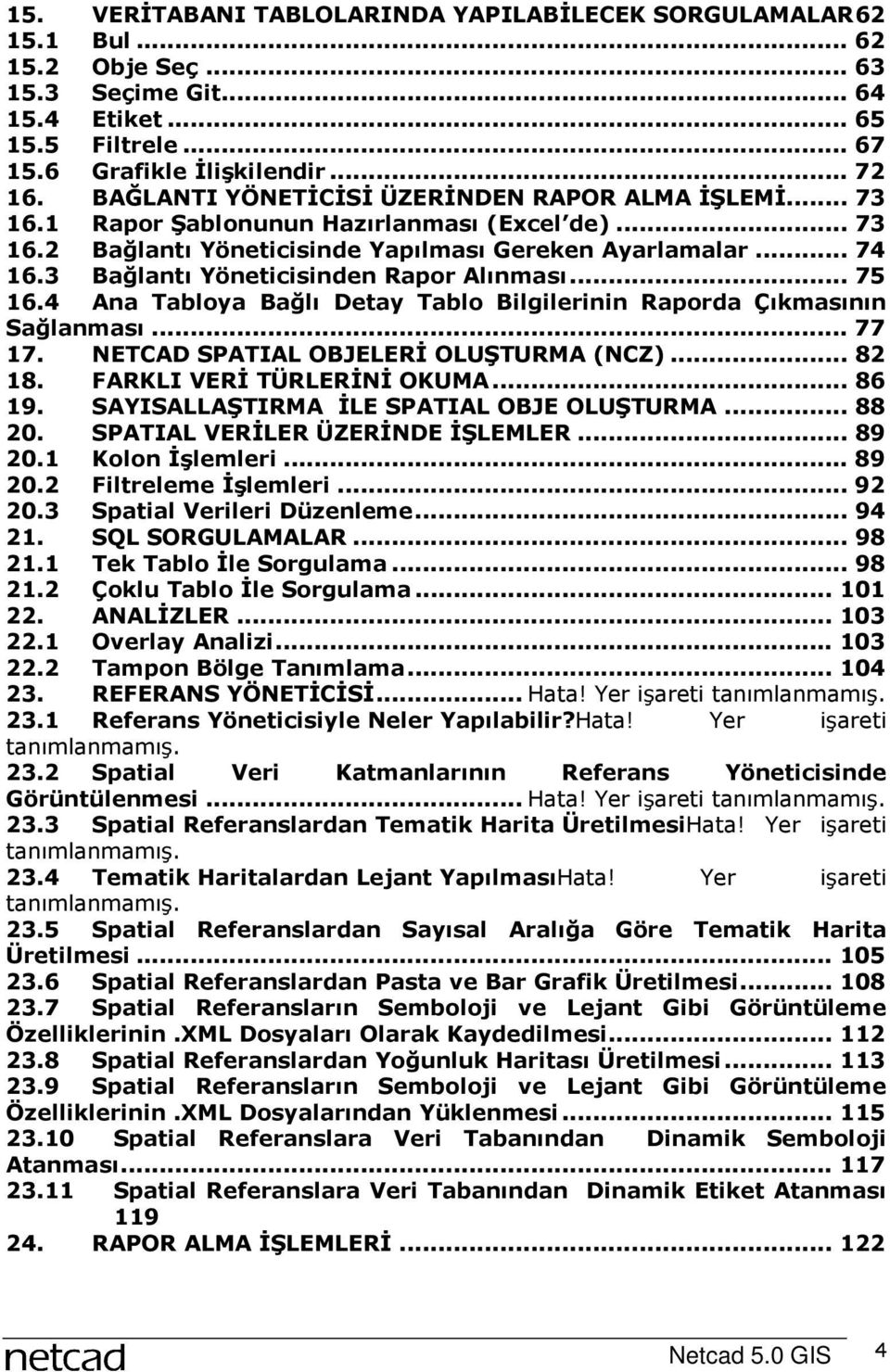 3 Bağlantı Yöneticisinden Rapor Alınması... 75 16.4 Ana Tabloya Bağlı Detay Tablo Bilgilerinin Raporda Çıkmasının Sağlanması... 77 17. NETCAD SPATIAL OBJELERİ OLUŞTURMA (NCZ)... 82 18.