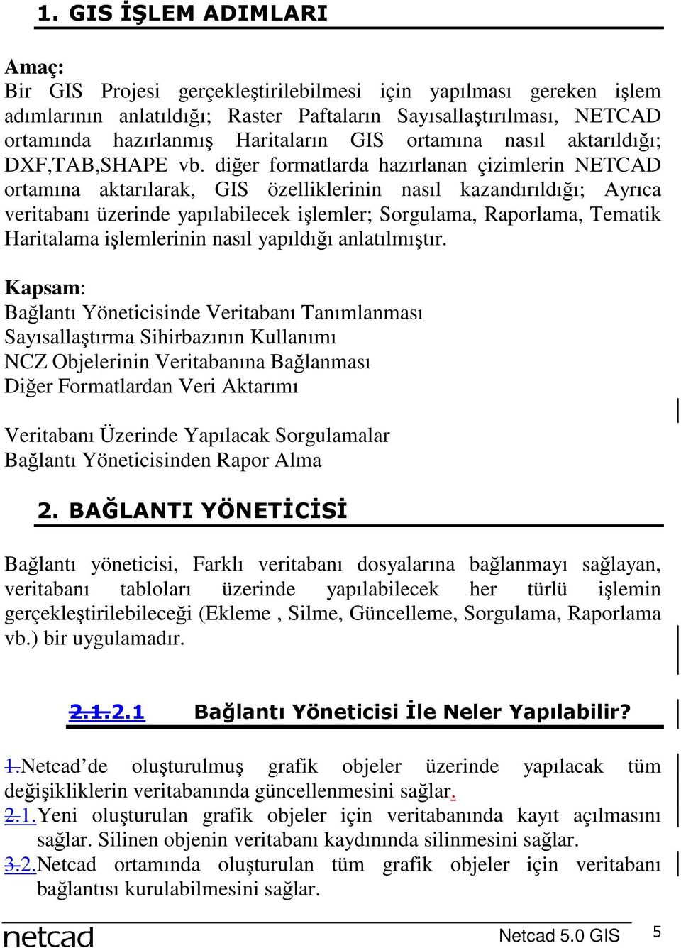 diğer formatlarda hazırlanan çizimlerin NETCAD ortamına aktarılarak, GIS özelliklerinin nasıl kazandırıldığı; Ayrıca veritabanı üzerinde yapılabilecek işlemler; Sorgulama, Raporlama, Tematik