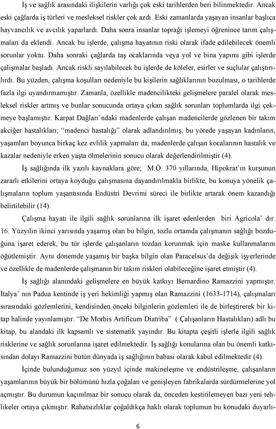 Ancak bu işlerde, çalışma hayatının riski olarak ifade edilebilecek önemli sorunlar yoktu. Daha sonraki çağlarda taş ocaklarında veya yol ve bina yapımı gibi işlerde çalışmalar başladı.