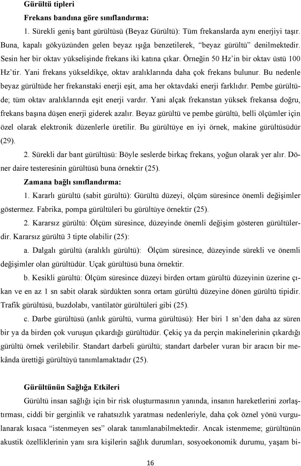 Yani frekans yükseldikçe, oktav aralıklarında daha çok frekans bulunur. Bu nedenle beyaz gürültüde her frekanstaki enerji eşit, ama her oktavdaki enerji farklıdır.