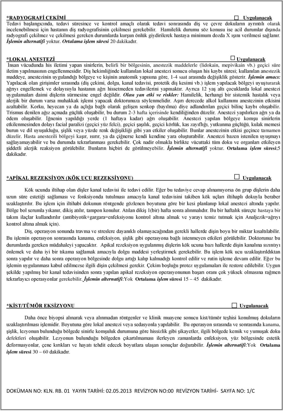 Bu işlem için iltihabi dokunun röntgende gözlenen boyutuna göre bir kesi planlanıp lokal anestezi altında yapılır. Bölge bol serumla yıkanır, dikiş atılır, tampon konulur.