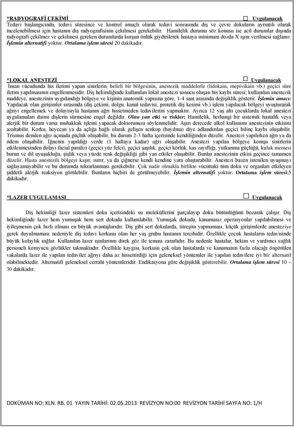 Diş gibi sert dokularda, titreşim yapmaması, küçük girişimlerde anesteziye gerek duyulmaması nedeniyle diş tedavi korkusu olan her yaş grubu hastanın tercihidir.