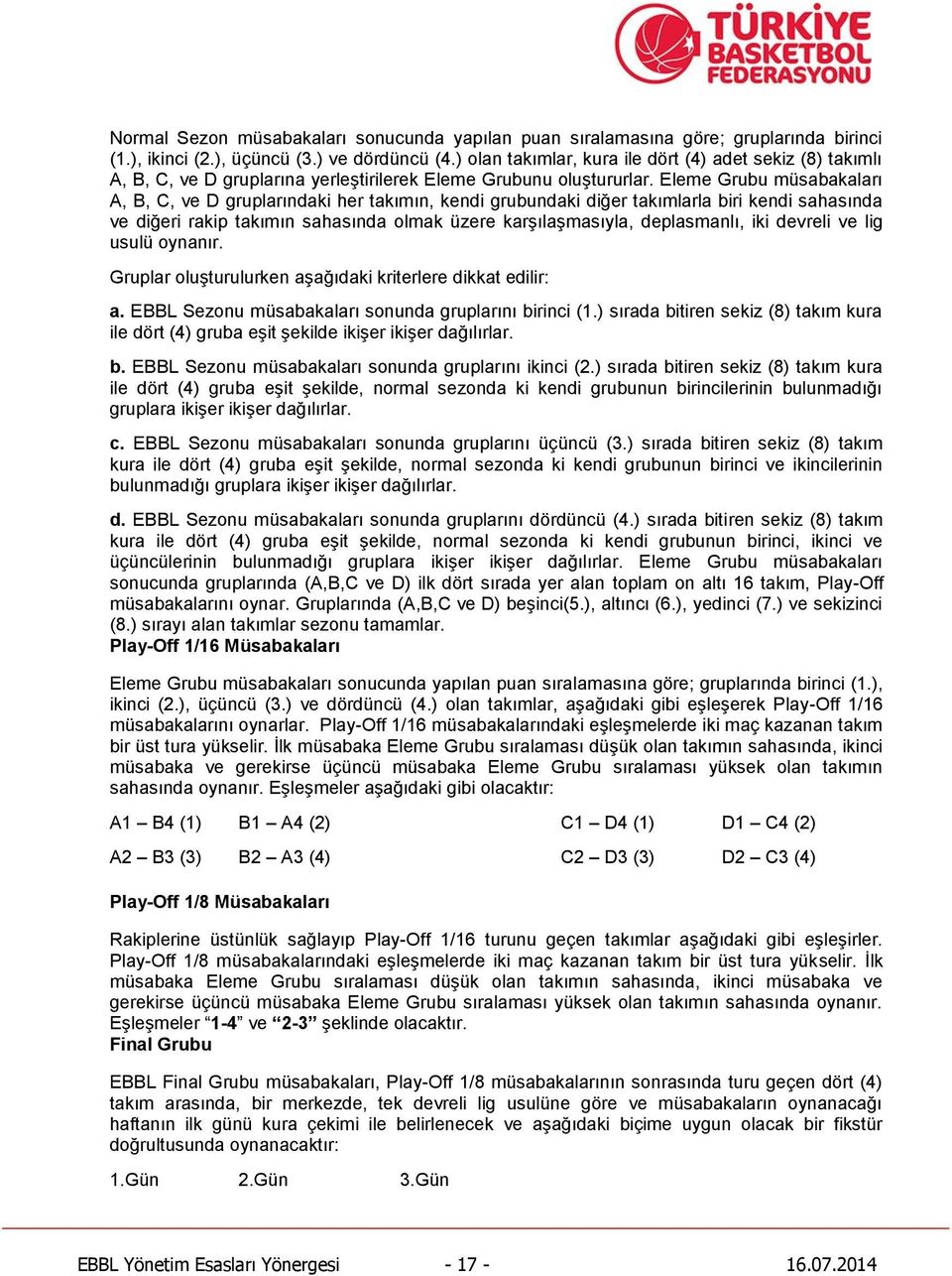 Eleme Grubu müsabakaları A, B, C, ve D gruplarındaki her takımın, kendi grubundaki diğer takımlarla biri kendi sahasında ve diğeri rakip takımın sahasında olmak üzere karşılaşmasıyla, deplasmanlı,