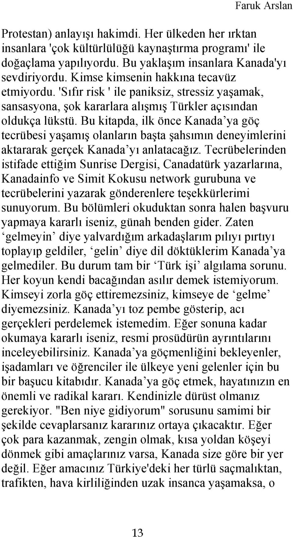 Bu kitapda, ilk önce Kanada ya göç tecrübesi yaşamış olanların başta şahsımın deneyimlerini aktararak gerçek Kanada yı anlatacağız.