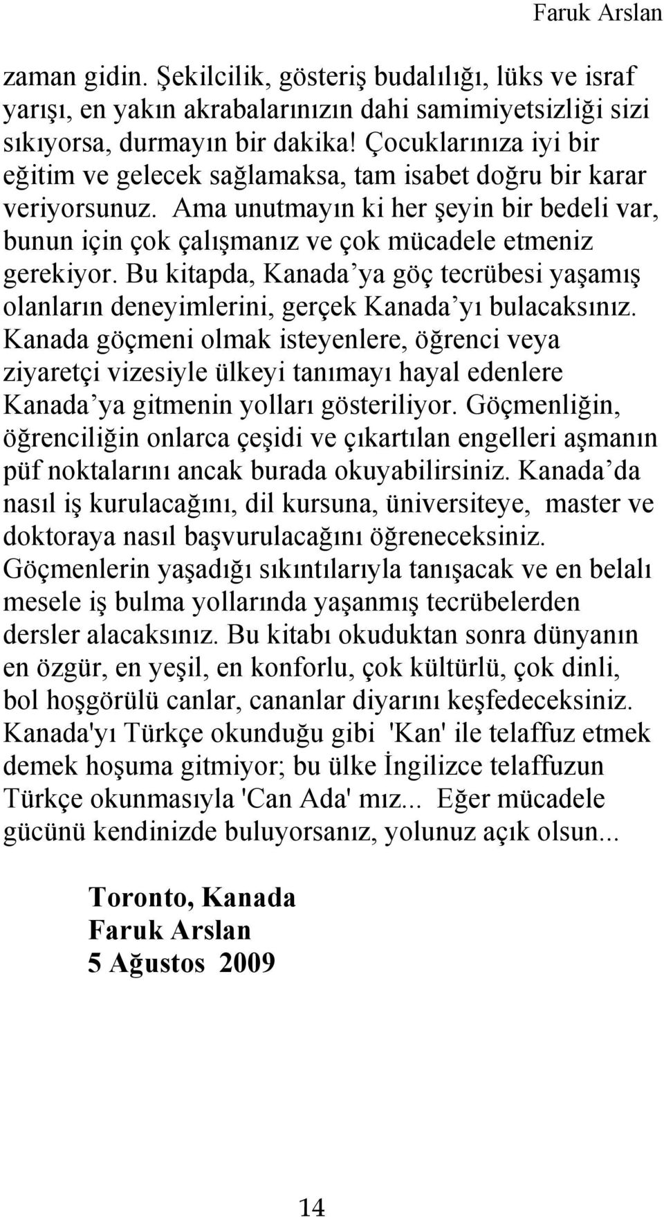 Bu kitapda, Kanada ya göç tecrübesi yaşamış olanların deneyimlerini, gerçek Kanada yı bulacaksınız.