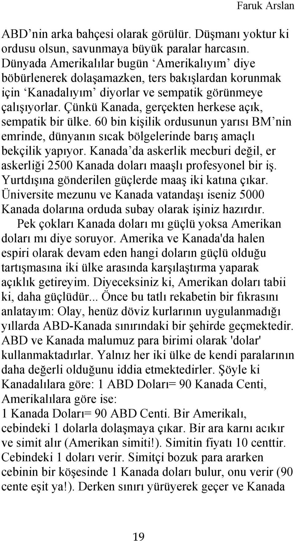 Çünkü Kanada, gerçekten herkese açık, sempatik bir ülke. 60 bin kişilik ordusunun yarısı BM nin emrinde, dünyanın sıcak bölgelerinde barış amaçlı bekçilik yapıyor.