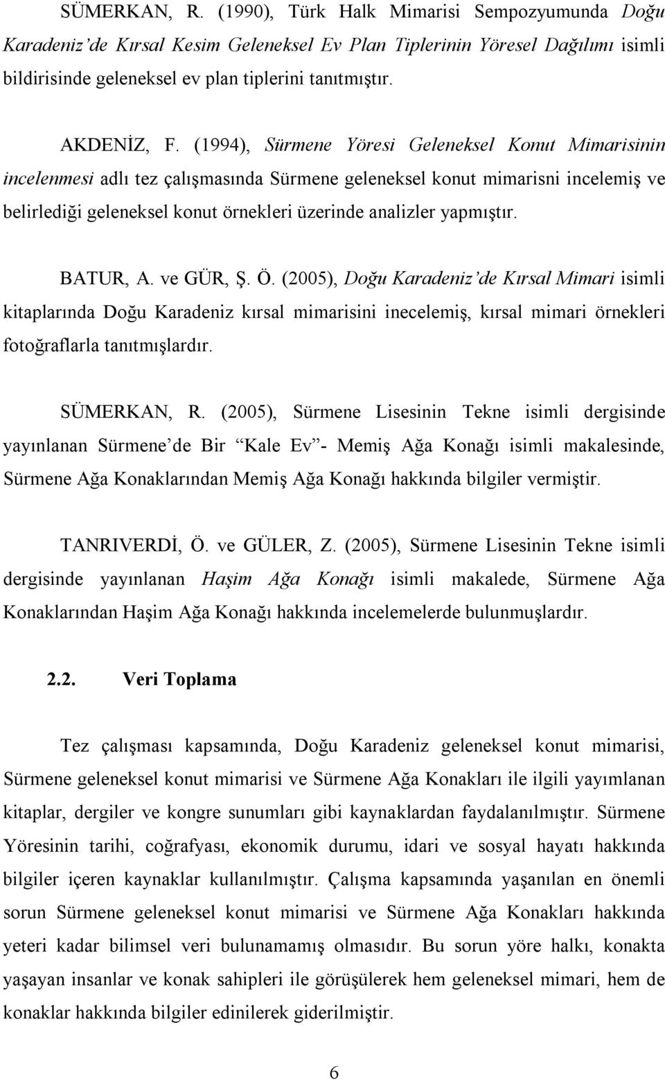 (1994), Sürmene Yöresi Geleneksel Konut Mimarisinin incelenmesi adlı tez çalışmasında Sürmene geleneksel konut mimarisni incelemiş ve belirlediği geleneksel konut örnekleri üzerinde analizler