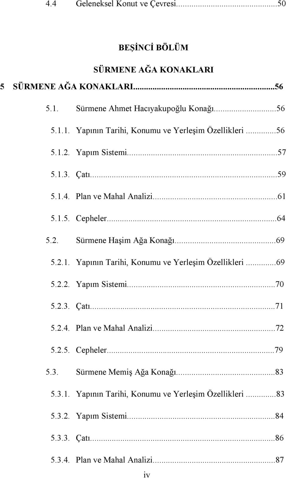 ..69 5.2.2. Yapım Sistemi...70 5.2.3. Çatı...71 5.2.4. Plan ve Mahal Analizi...72 5.2.5. Cepheler...79 5.3. Sürmene Memiş Ağa Konağı...83 5.3.1. Yapının Tarihi, Konumu ve Yerleşim Özellikleri.