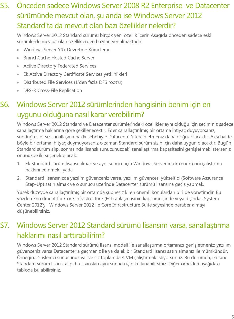 Aşağıda önceden sadece eski sürümlerde mevcut olan özelliklerden bazıları yer almaktadır: Windows Server Yük Devretme Kümeleme BranchCache Hosted Cache Server Active Directory Federated Services Ek