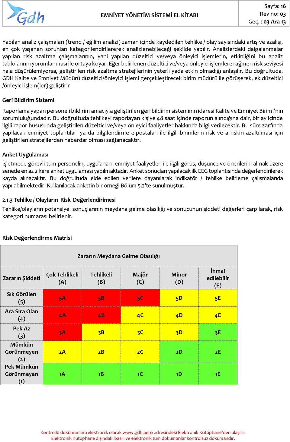 şekilde yapılır. Analizlerdeki dalgalanmalar yapılan risk azaltma çalışmalarının, yani yapılan düzeltici ve/veya önleyici işlemlerin, etkinliğini bu analiz tablolarının yorumlanması ile ortaya koyar.