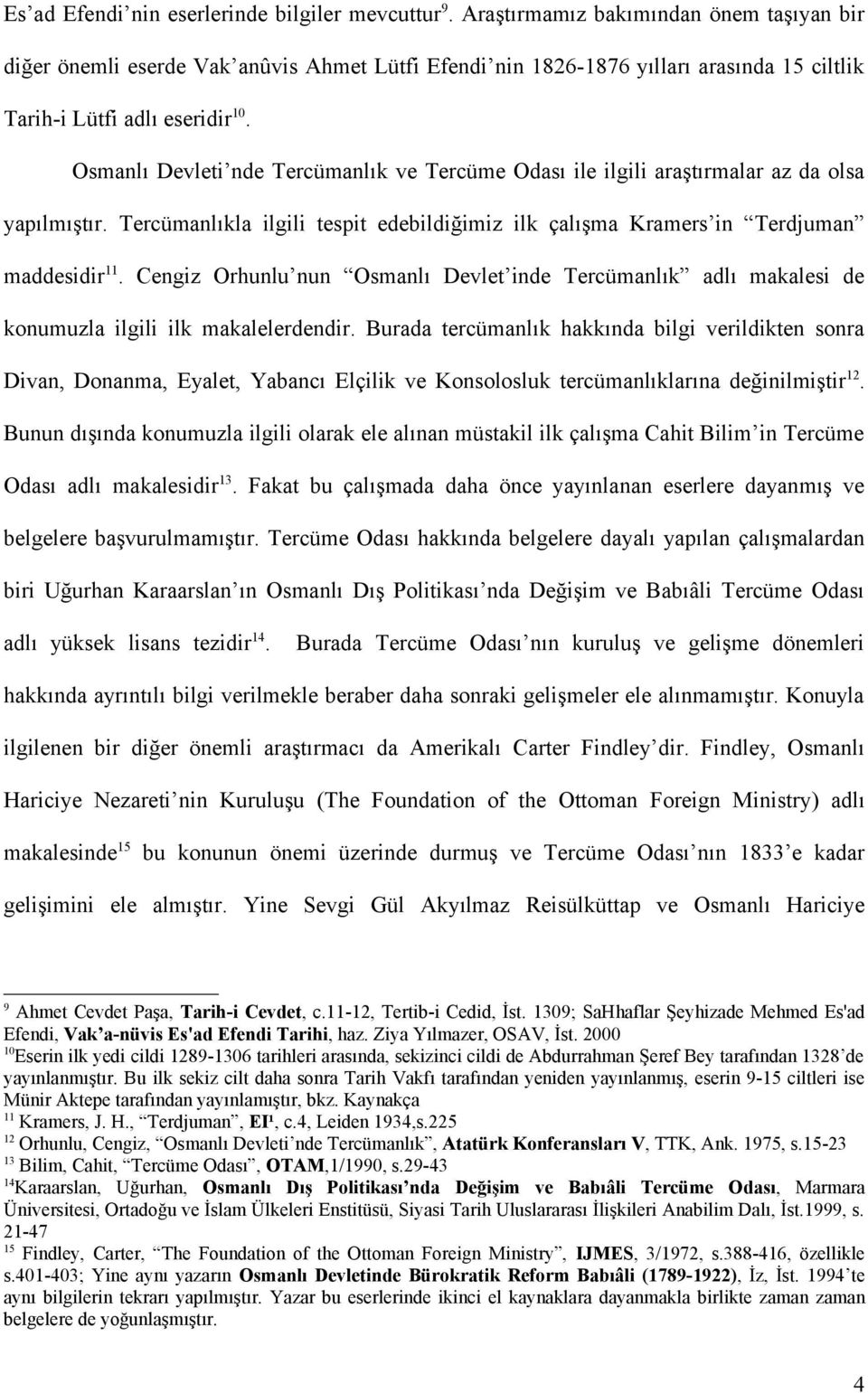 Osmanlı Devleti nde Tercümanlık ve Tercüme Odası ile ilgili araştırmalar az da olsa yapılmıştır. Tercümanlıkla ilgili tespit edebildiğimiz ilk çalışma Kramers in Terdjuman maddesidir 11.