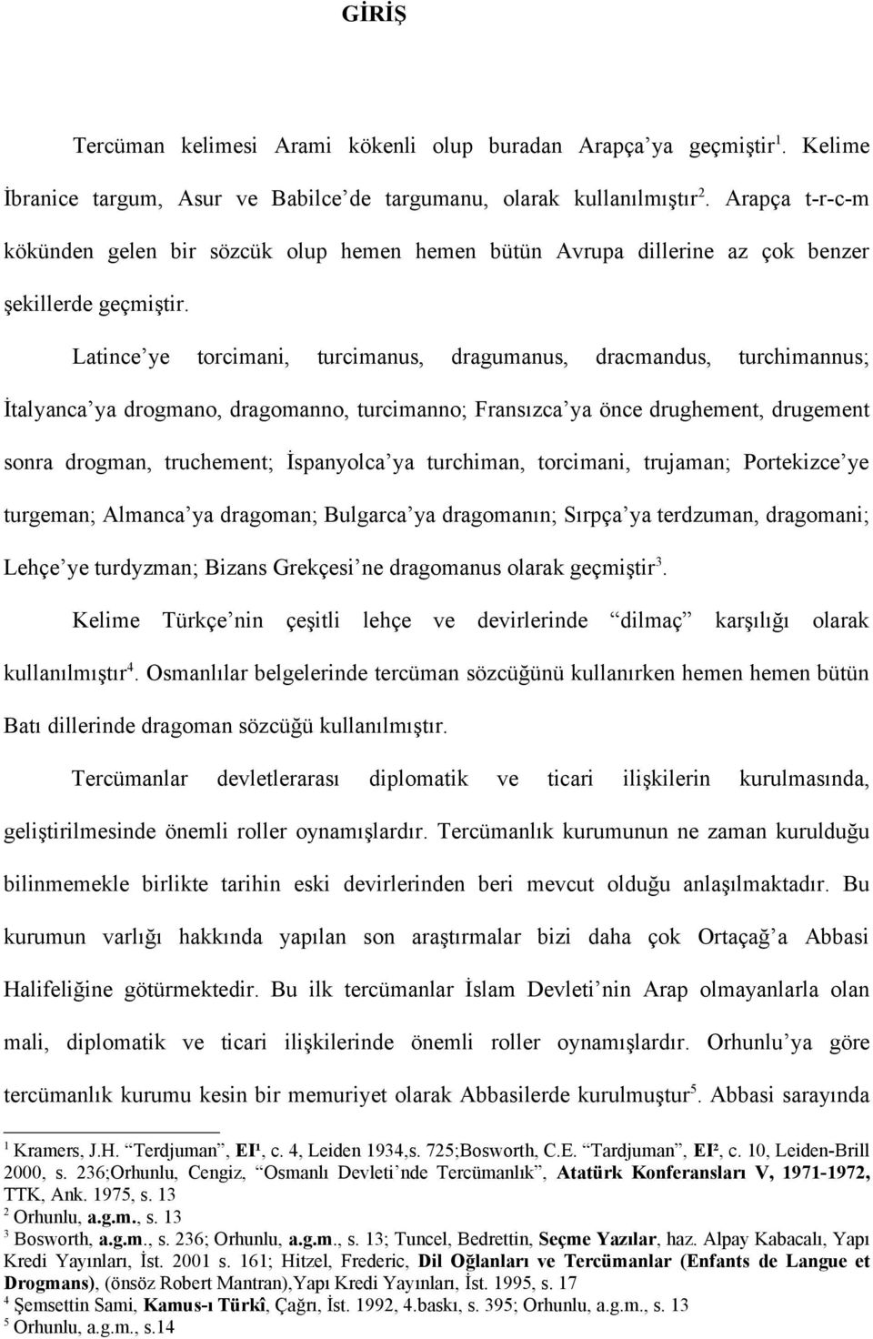 Latince ye torcimani, turcimanus, dragumanus, dracmandus, turchimannus; İtalyanca ya drogmano, dragomanno, turcimanno; Fransızca ya önce drughement, drugement sonra drogman, truchement; İspanyolca ya