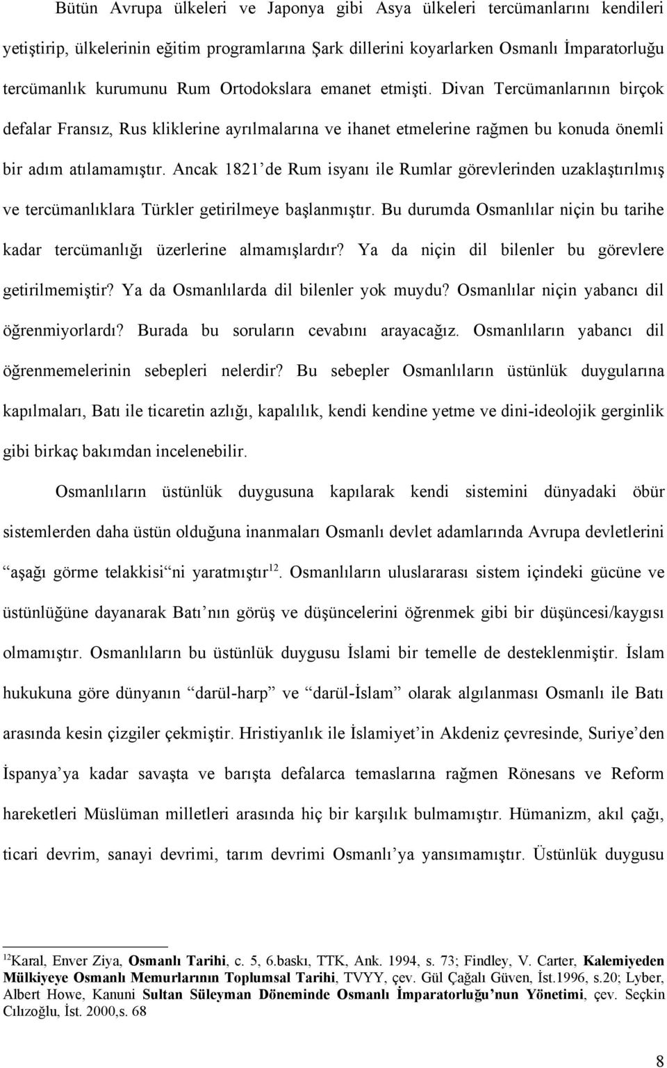 Ancak 1821 de Rum isyanı ile Rumlar görevlerinden uzaklaştırılmış ve tercümanlıklara Türkler getirilmeye başlanmıştır.