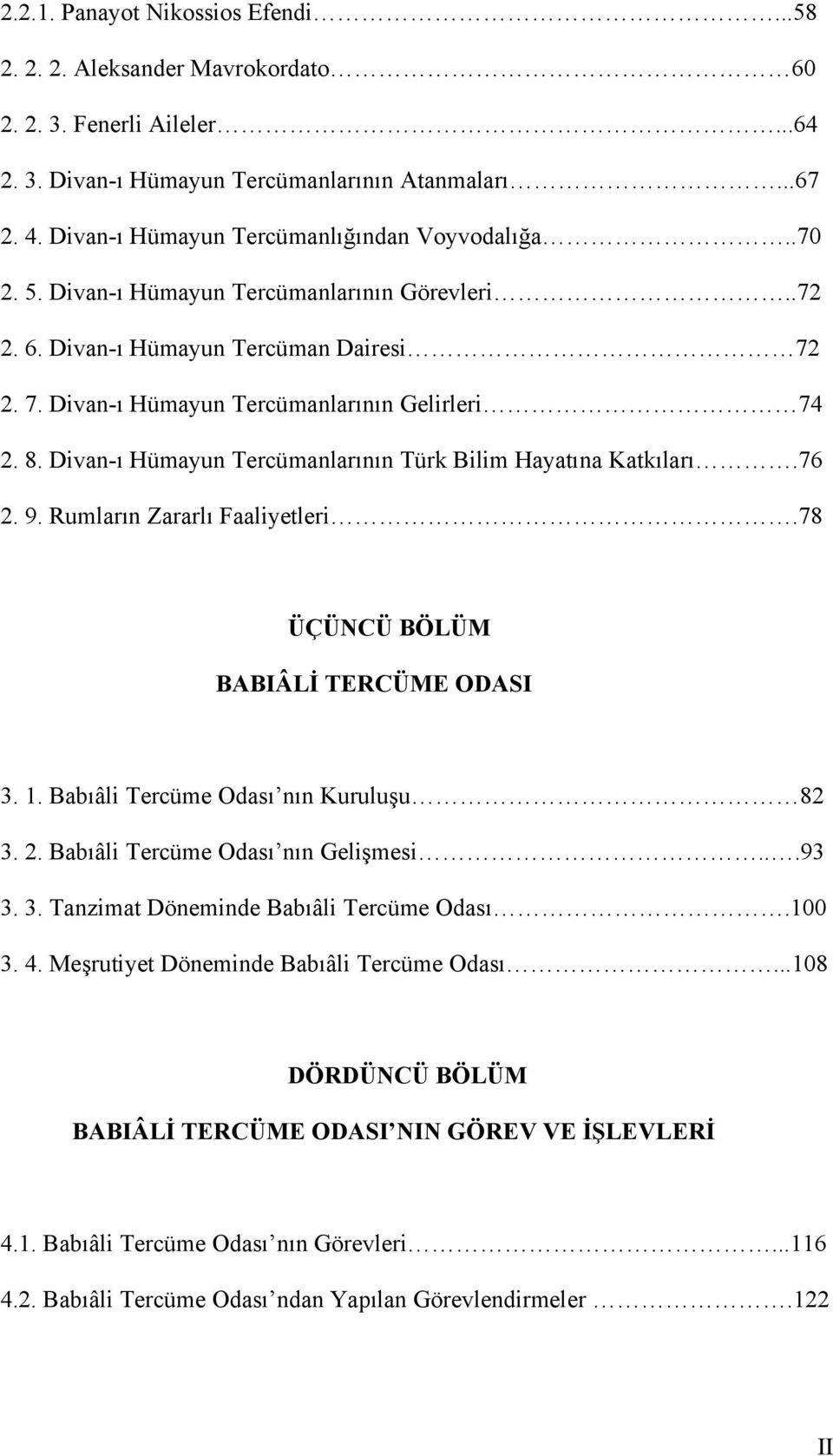 Divan-ı Hümayun Tercümanlarının Türk Bilim Hayatına Katkıları.76 2. 9. Rumların Zararlı Faaliyetleri.78 ÜÇÜNCÜ BÖLÜM BABIÂLİ TERCÜME ODASI 3. 1. Babıâli Tercüme Odası nın Kuruluşu 82 3. 2. Babıâli Tercüme Odası nın Gelişmesi.