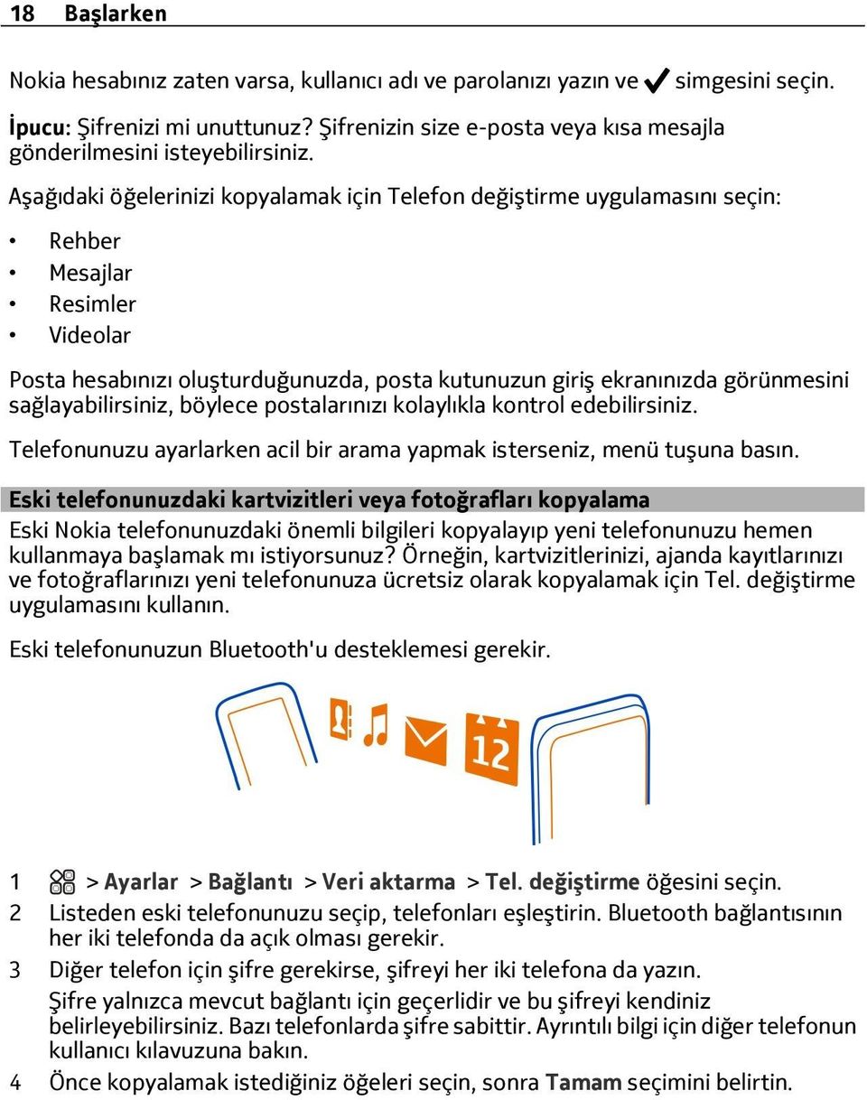 Aşağıdaki öğelerinizi kopyalamak için Telefon değiştirme uygulamasını seçin: Rehber Mesajlar Resimler Videolar Posta hesabınızı oluşturduğunuzda, posta kutunuzun giriş ekranınızda görünmesini