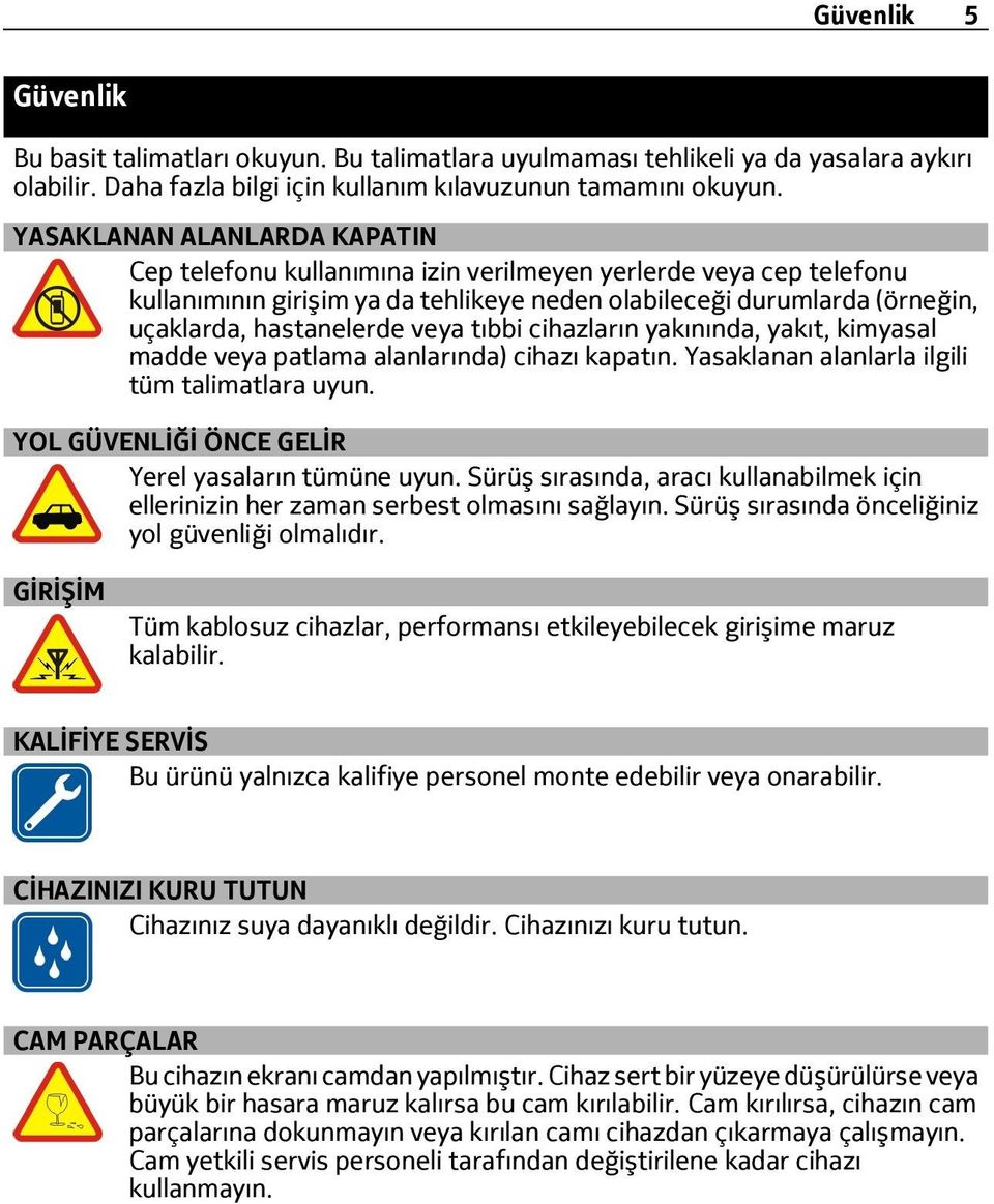 veya tıbbi cihazların yakınında, yakıt, kimyasal madde veya patlama alanlarında) cihazı kapatın. Yasaklanan alanlarla ilgili tüm talimatlara uyun. YOL GÜVENLİĞİ ÖNCE GELİR Yerel yasaların tümüne uyun.