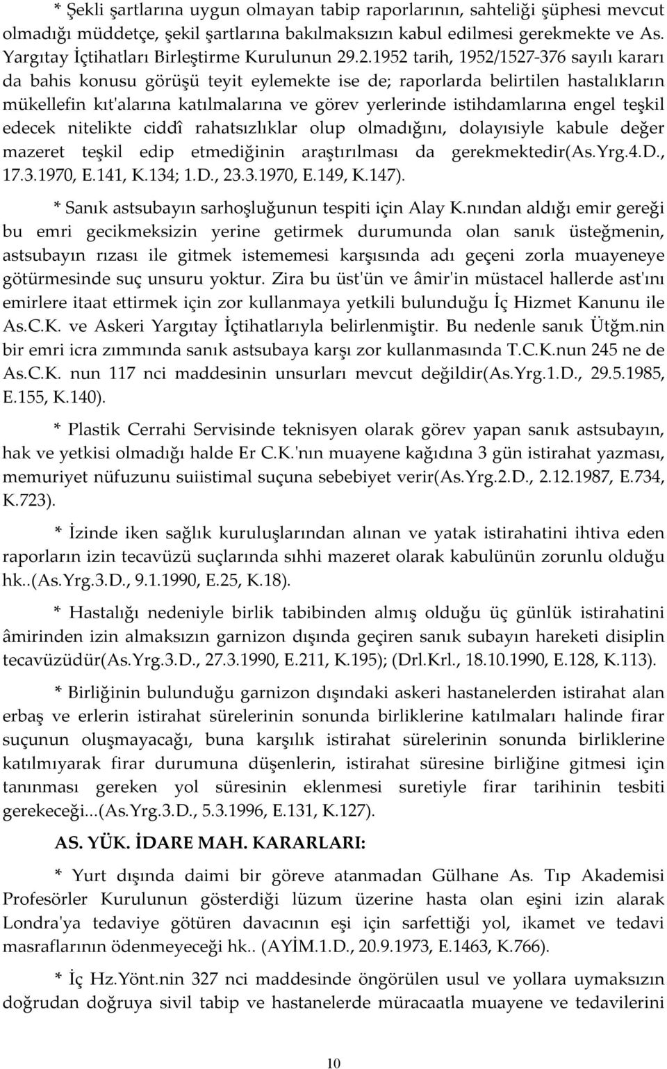 .2.1952 tarih, 1952/1527-376 sayılı kararı da bahis konusu görüşü teyit eylemekte ise de; raporlarda belirtilen hastalıkların mükellefin kıt'alarına katılmalarına ve görev yerlerinde istihdamlarına