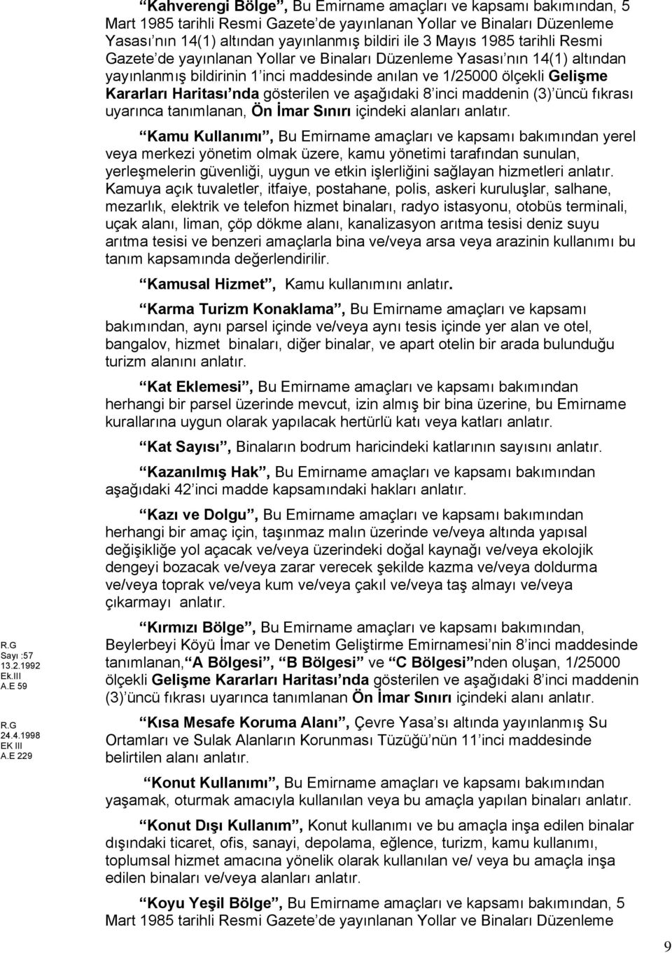 Mayıs 1985 tarihli Resmi Gazete de yayınlanan Yollar ve Binaları Düzenleme Yasası nın 14(1) altından yayınlanmış bildirinin 1 inci maddesinde anılan ve 1/25000 ölçekli Gelişme Kararları Haritası nda