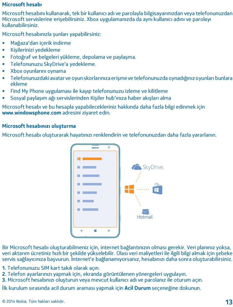 Microsoft hesabınızla șunları yapabilirsiniz: Mağaza'dan içerik indirme Kișilerinizi yedekleme Fotoğraf ve belgeleri yükleme, depolama ve paylașma. Telefonunuzu SkyDrive'a yedekleme.