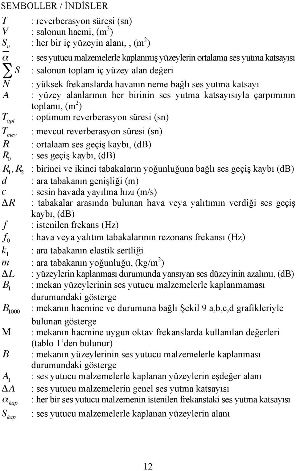 reverberasyon süresi (sn) T opt T mev : mevcut reverberasyon süresi (sn) R : ortalaam ses geçiş kaybı, (B) R 0 : ses geçiş kaybı, (B) R, R : birinci ve ikinci tabakaların yoğunluğuna bağlı ses geçiş