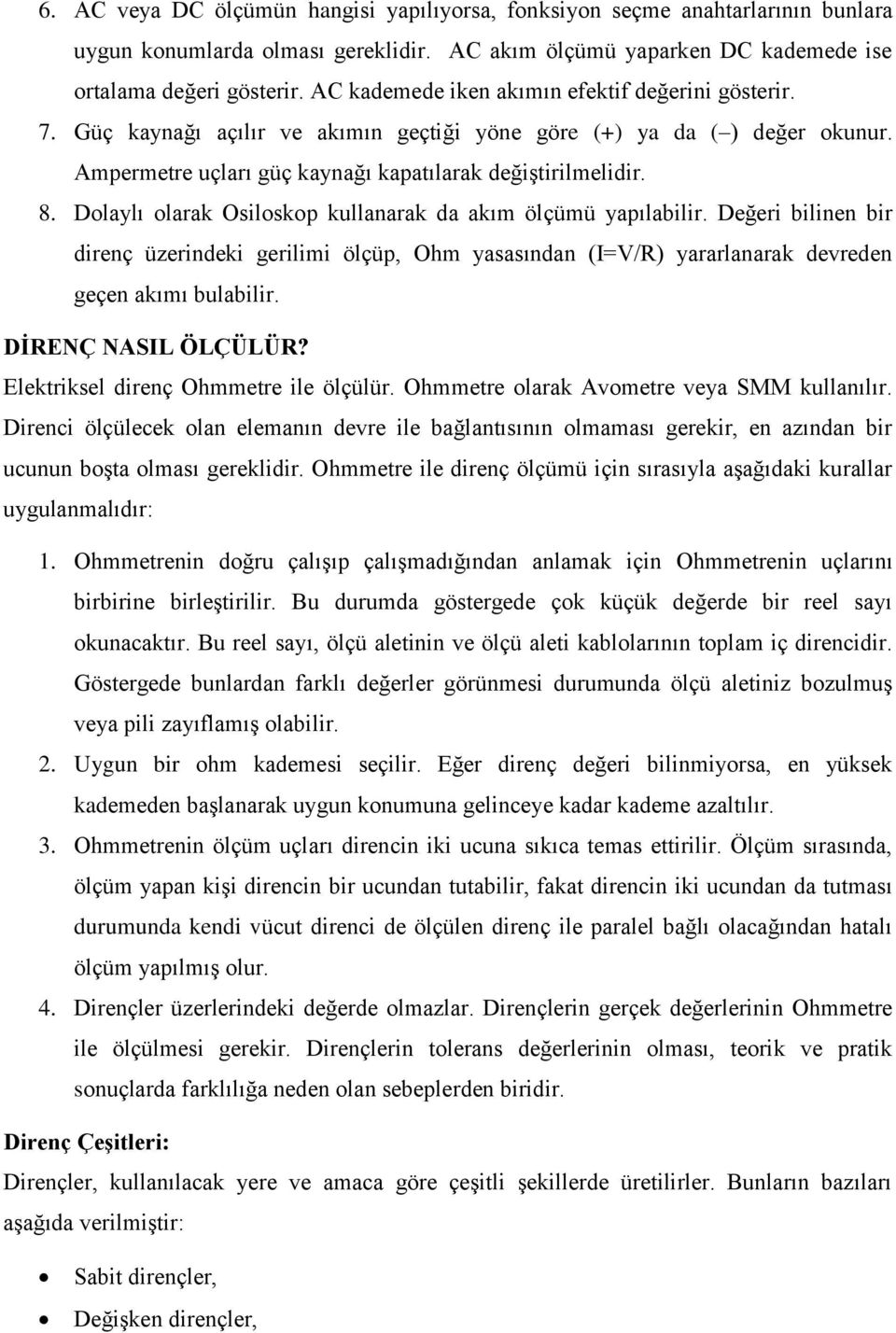 Dolaylı olarak Osiloskop kullanarak da akım ölçümü yapılabilir. Değeri bilinen bir direnç üzerindeki gerilimi ölçüp, Ohm yasasından (I=V/R) yararlanarak devreden geçen akımı bulabilir.