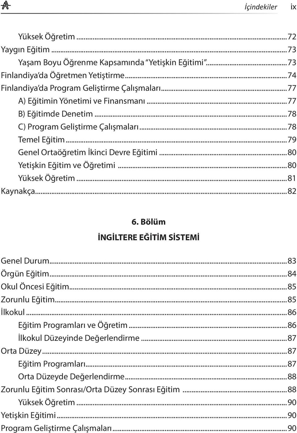 ..80 Yüksek Öğretim...81 Kaynakça...82 6. Bölüm İNGİLTERE EĞİTİM SİSTEMİ Genel Durum...83 Örgün Eğitim...84 Okul Öncesi Eğitim...85 Zorunlu Eğitim...85 İlkokul...86 Eğitim Programları ve Öğretim.