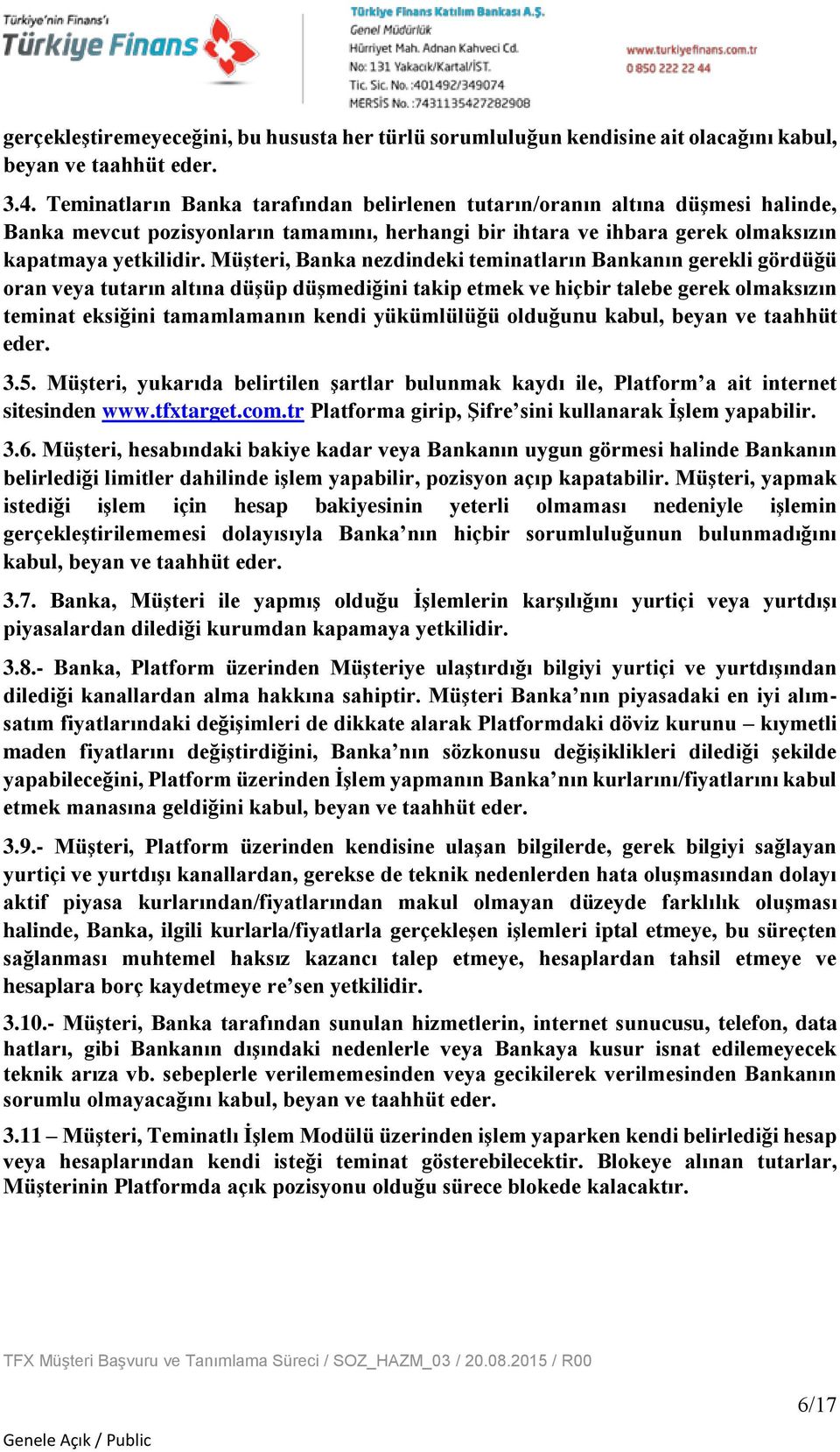 Müşteri, Banka nezdindeki teminatların Bankanın gerekli gördüğü oran veya tutarın altına düşüp düşmediğini takip etmek ve hiçbir talebe gerek olmaksızın teminat eksiğini tamamlamanın kendi