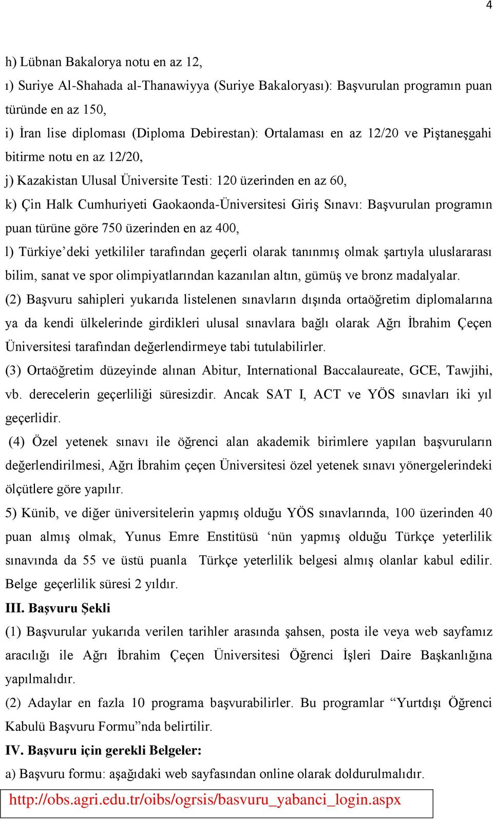 puan türüne göre 750 üzerinden en az 400, l) Türkiye deki yetkililer tarafından geçerli olarak tanınmış olmak şartıyla uluslararası bilim, sanat ve spor olimpiyatlarından kazanılan altın, gümüş ve