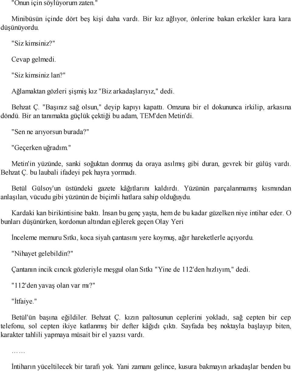 Bir an tanımakta güçlük çektiği bu adam, TEM'den Metin'di. "Sen ne arıyorsun burada?" "Geçerken uğradım." Metin'in yüzünde, sanki soğuktan donmuş da oraya asılmış gibi duran, gevrek bir gülüş vardı.