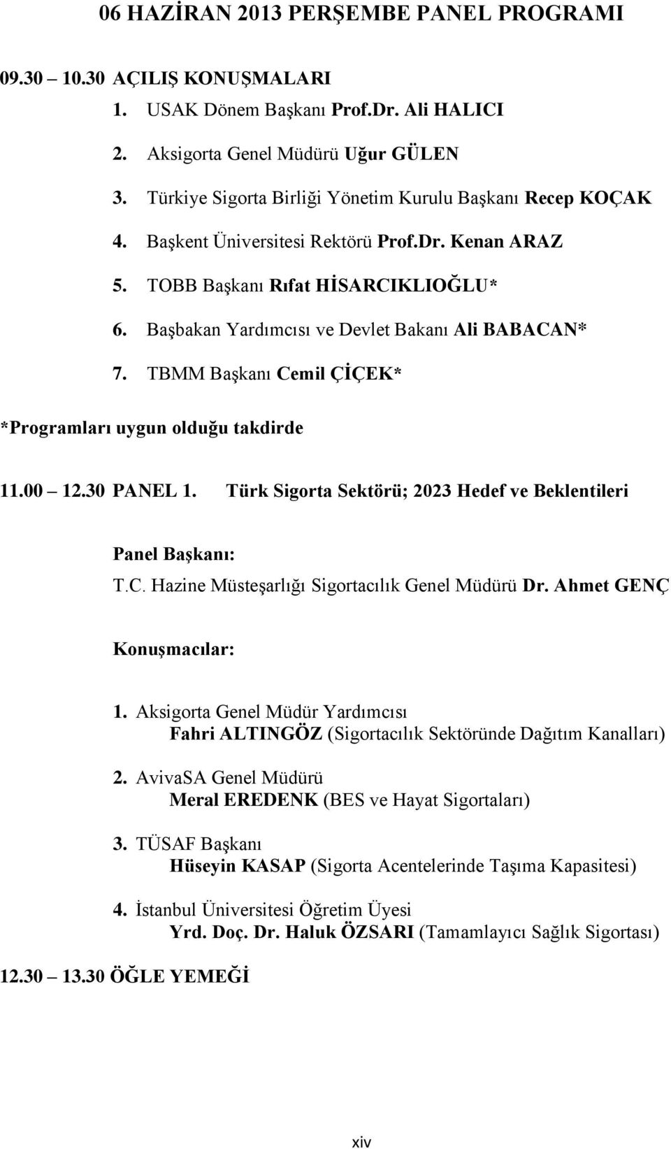 Başbakan Yardımcısı ve Devlet Bakanı Ali BABACAN* 7. TBMM Başkanı Cemil ÇİÇEK* *Programları uygun olduğu takdirde 11.00 12.30 PANEL 1.