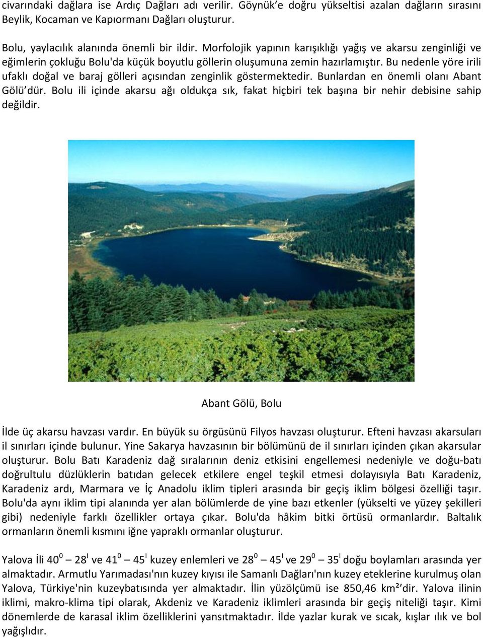 Bu nedenle yöre irili ufaklı doğal ve baraj gölleri açısından zenginlik göstermektedir. Bunlardan en önemli olanı Abant Gölü dür.