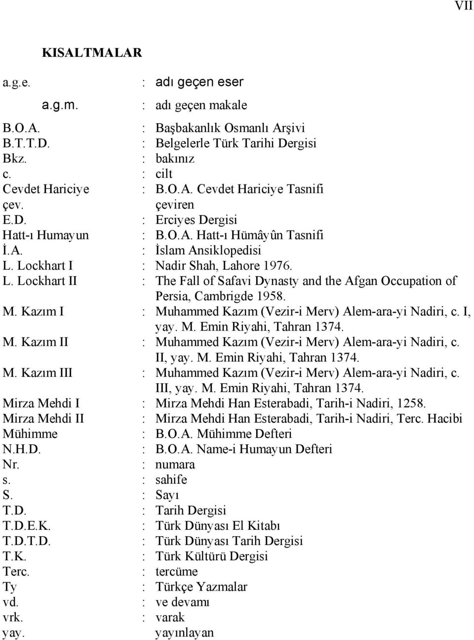 M. Kazım I : Muhammed Kazım (Vezir-i Merv) Alem-ara-yi Nadiri, c. I, yay. M. Emin Riyahi, Tahran 1374. M. Kazım II : Muhammed Kazım (Vezir-i Merv) Alem-ara-yi Nadiri, c. II, yay. M. Emin Riyahi, Tahran 1374. M. Kazım III : Muhammed Kazım (Vezir-i Merv) Alem-ara-yi Nadiri, c.