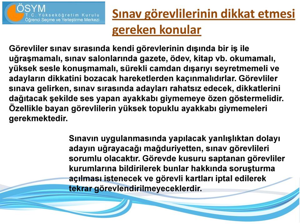 Görevliler sınava gelirken, sınav sırasında adayları rahatsız edecek, dikkatlerini dağıtacak şekilde ses yapan ayakkabı giymemeye özen göstermelidir.