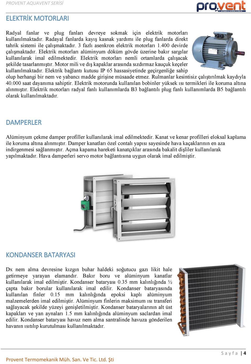 Elektrik motorları alüminyum döküm gövde üzerine bakır sargılar kullanılarak imal edilmektedir. Elektrik motorları nemli ortamlarda çalışacak şekilde tasarlanmıştır.