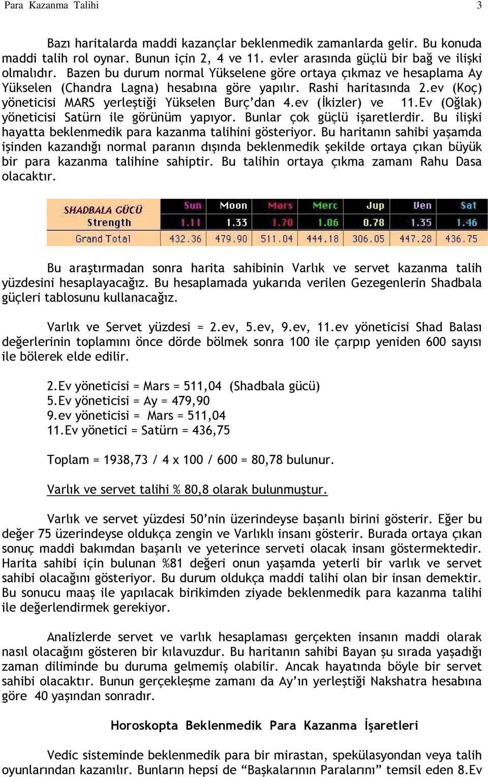 ev (İkizler) ve 11.Ev (Oğlak) yöneticisi Satürn ile görünüm yapıyor. Bunlar çok güçlü işaretlerdir. Bu ilişki hayatta beklenmedik para kazanma talihini gösteriyor.