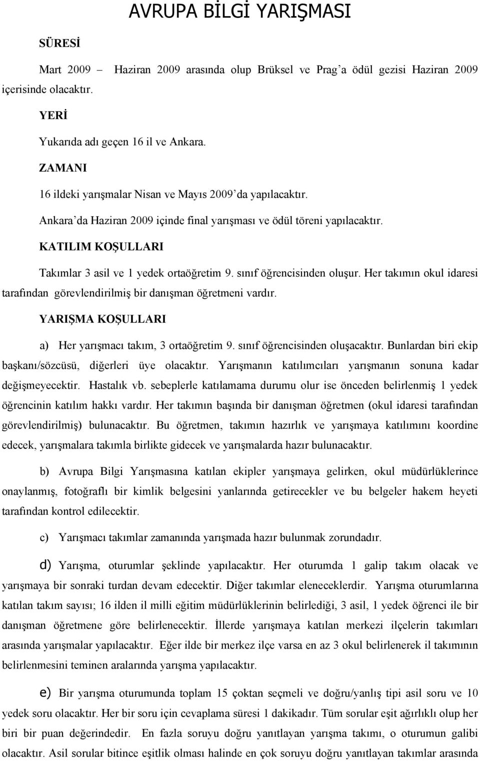 sınıf öğrencisinden oluşur. Her takımın okul idaresi tarafından görevlendirilmiş bir danışman öğretmeni vardır. YARIŞMA KOŞULLARI a) Her yarışmacı takım, 3 ortaöğretim 9.