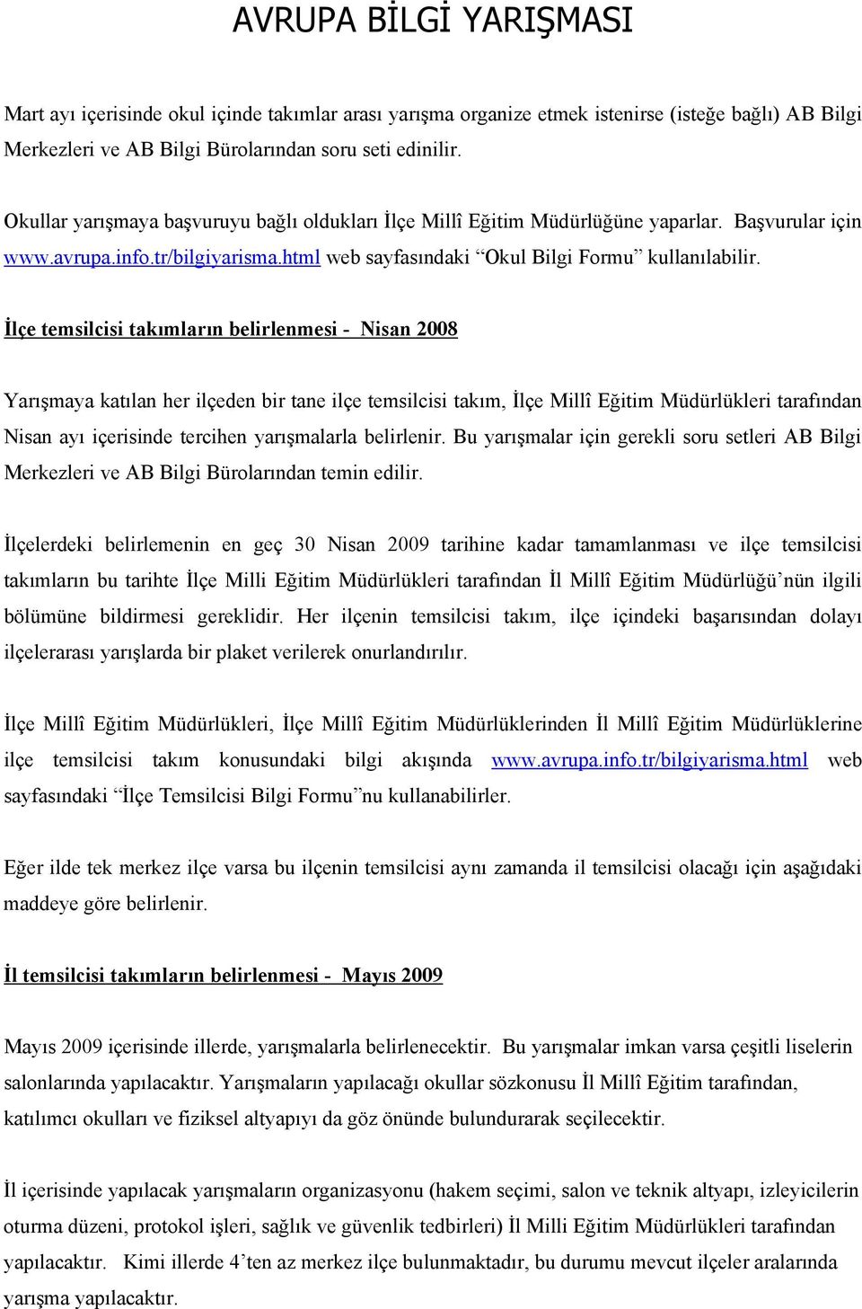 İlçe temsilcisi takımların belirlenmesi - Nisan 2008 Yarışmaya katılan her ilçeden bir tane ilçe temsilcisi takım, İlçe Millî Eğitim Müdürlükleri tarafından Nisan ayı içerisinde tercihen yarışmalarla