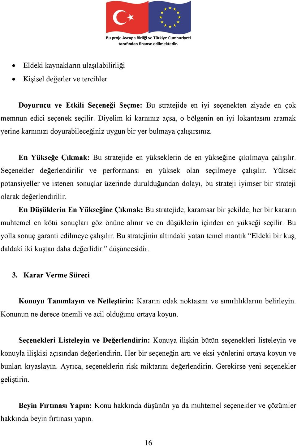 En Yükseğe Çıkmak: Bu stratejide en yükseklerin de en yükseğine çıkılmaya çalışılır. Seçenekler değerlendirilir ve performansı en yüksek olan seçilmeye çalışılır.