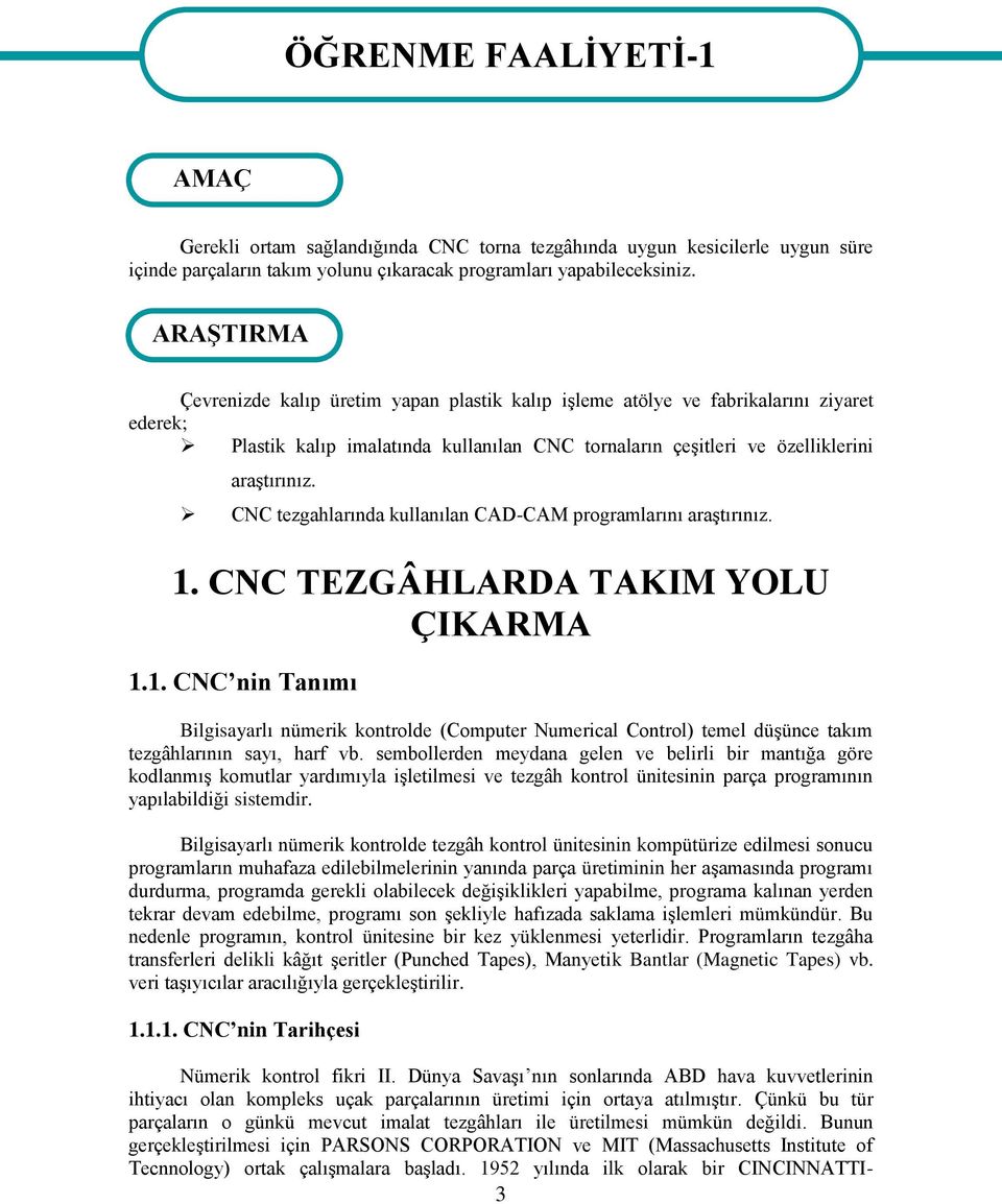 CNC tezgahlarında kullanılan CAD-CAM programlarını araştırınız. 1. CNC TEZGÂHLARDA TAKIM YOLU ÇIKARMA 1.1. CNC nin Tanımı Bilgisayarlı nümerik kontrolde (Computer Numerical Control) temel düşünce takım tezgâhlarının sayı, harf vb.