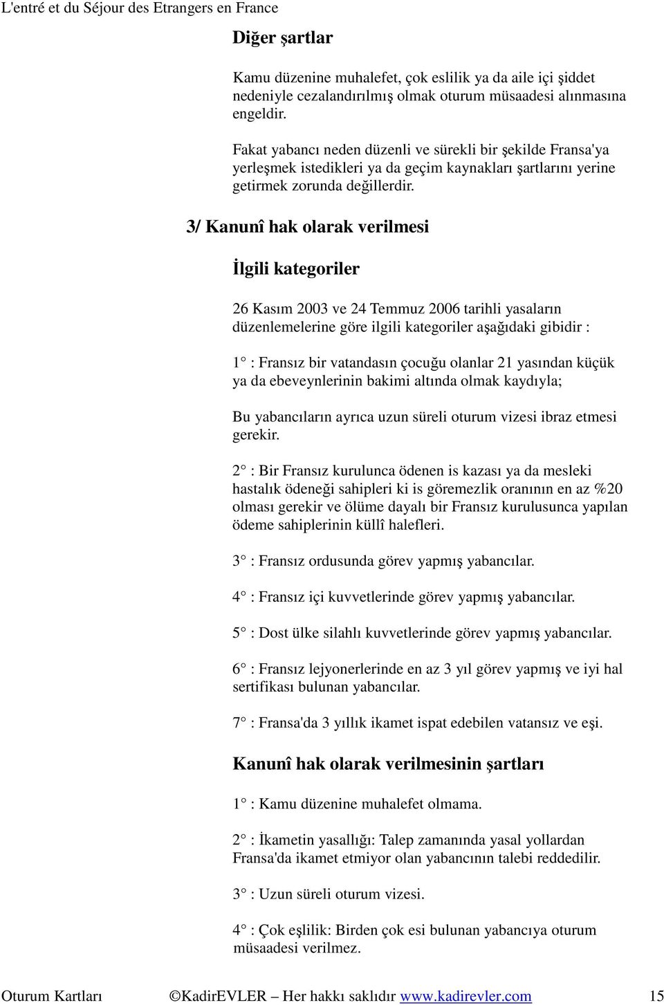 3/ Kanunî hak olarak verilmesi Đlgili kategoriler 26 Kasım 2003 ve 24 Temmuz 2006 tarihli yasaların düzenlemelerine göre ilgili kategoriler aşağıdaki gibidir : 1 : Fransız bir vatandasın çocuğu