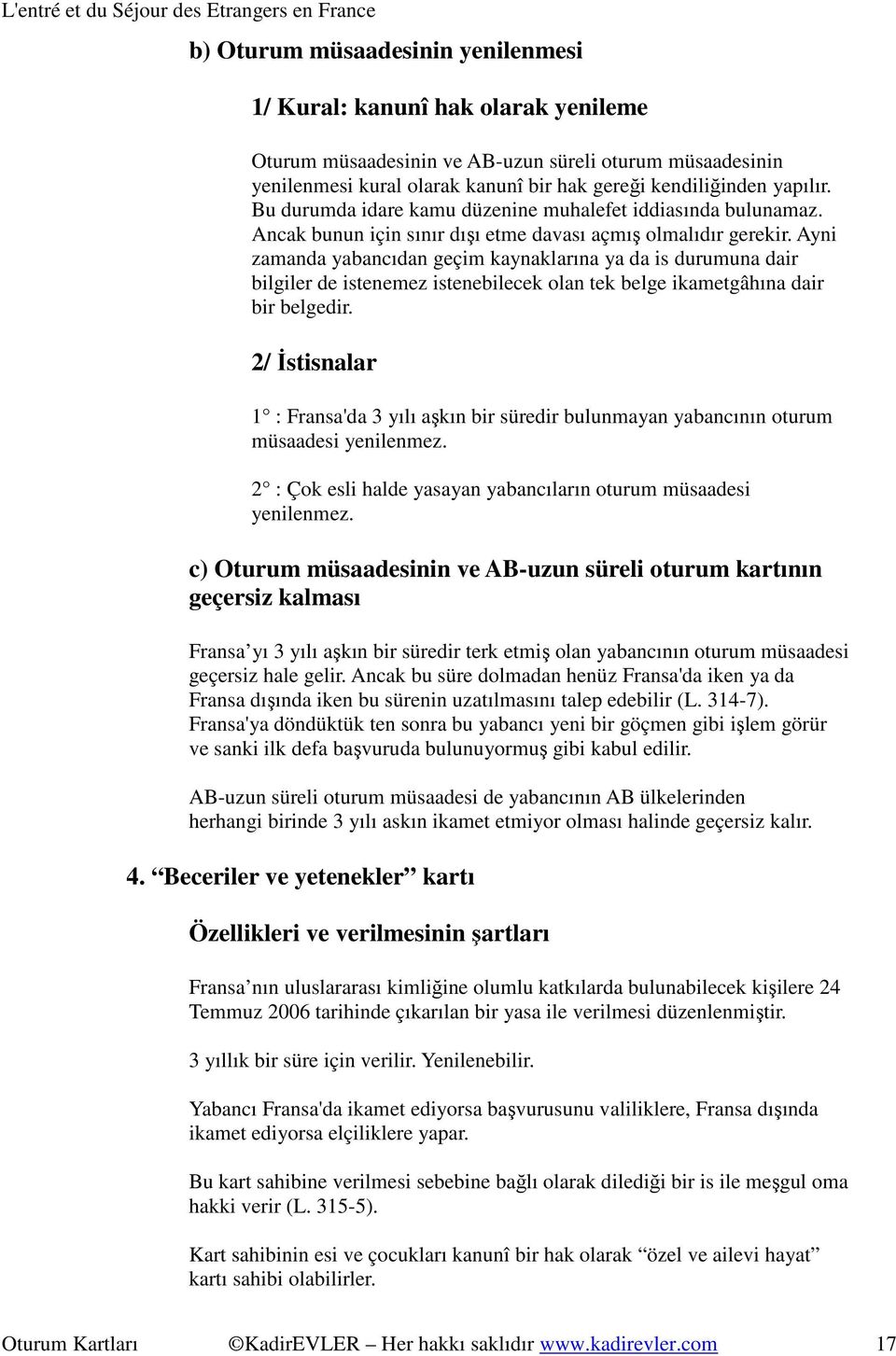 Ayni zamanda yabancıdan geçim kaynaklarına ya da is durumuna dair bilgiler de istenemez istenebilecek olan tek belge ikametgâhına dair bir belgedir.