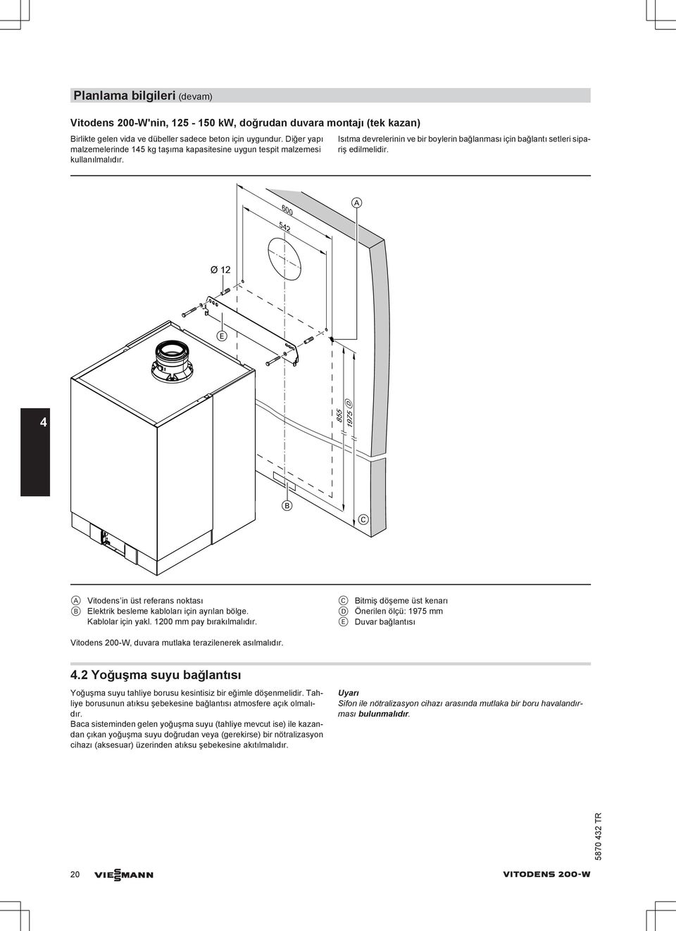 600 A 542 Ø 12 E D 4 855 1975 B C A Vitodens in üst referans noktası B Elektrik besleme kabloları için ayrılan bölge. Kablolar için yakl. 1200 mm pay bırakılmalıdır.