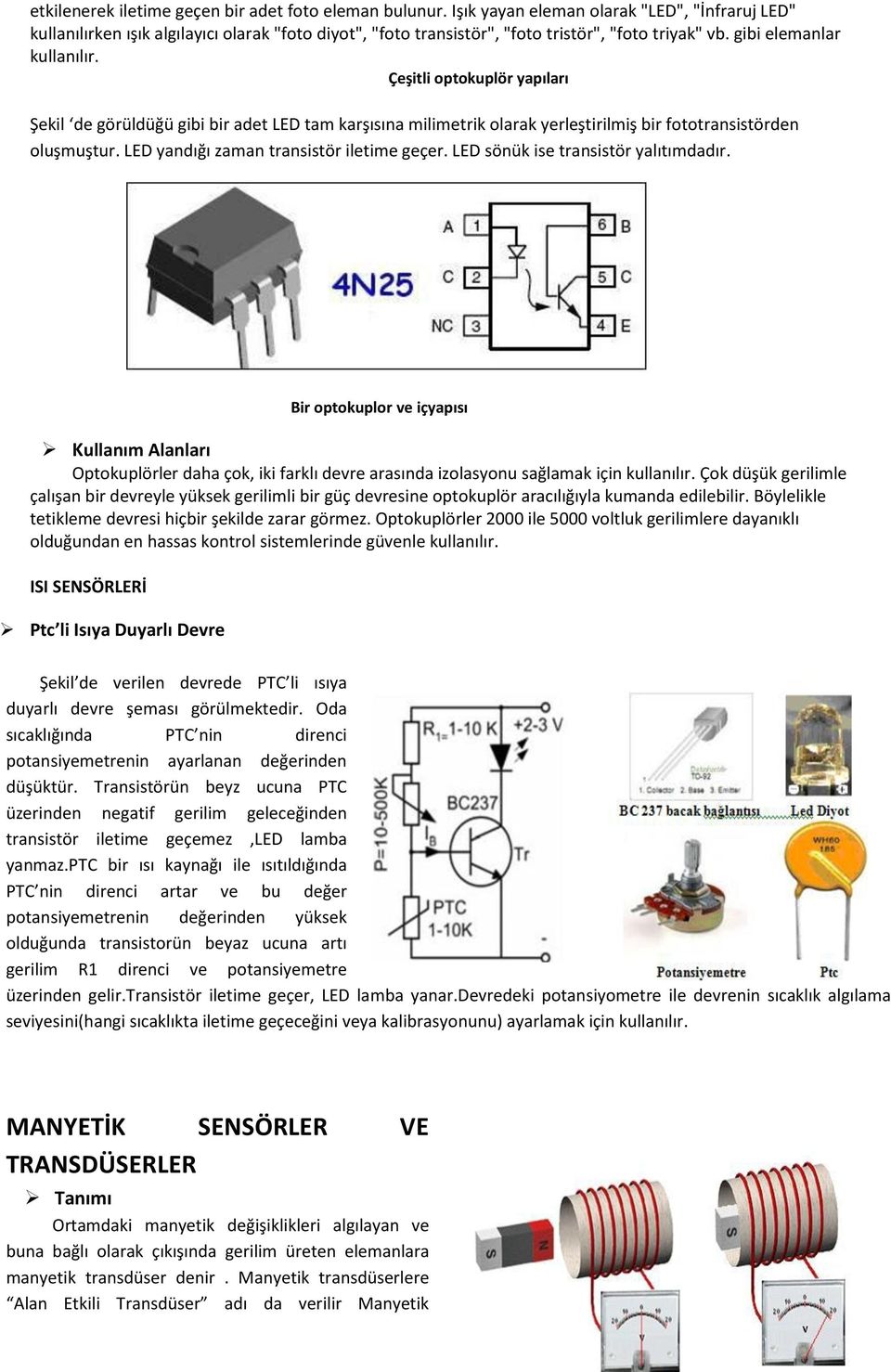 Çeşitli optokuplör yapıları Şekil de görüldüğü gibi bir adet LED tam karşısına milimetrik olarak yerleştirilmiş bir fototransistörden oluşmuştur. LED yandığı zaman transistör iletime geçer.