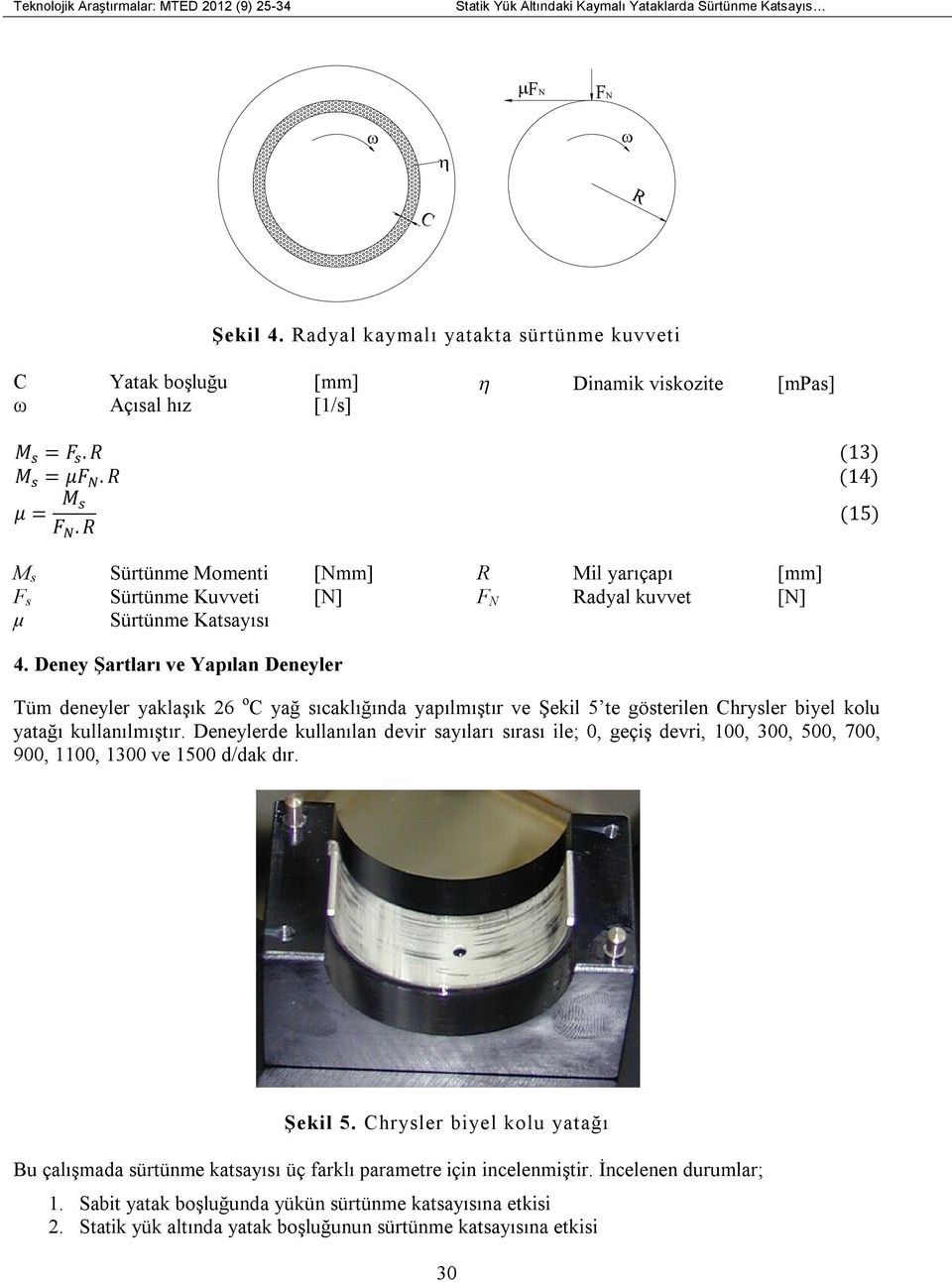 Deney Şartları ve Yapılan Deneyler Tüm deneyler yaklaşık 26 oc yağ sıcaklığında yapılmıştır ve Şekil 5 te gösterilen Chrysler biyel kolu yatağı kullanılmıştır.