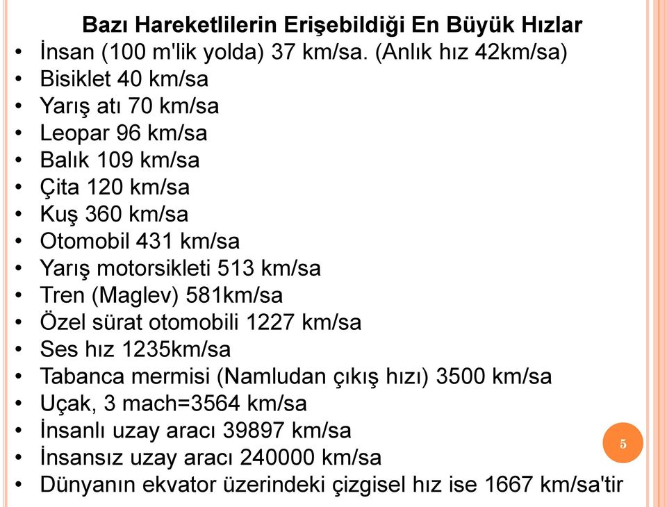 431 km/sa Yarış motorsikleti 513 km/sa Tren (Maglev) 581km/sa Özel sürat otomobili 1227 km/sa Ses hız 1235km/sa Tabanca mermisi