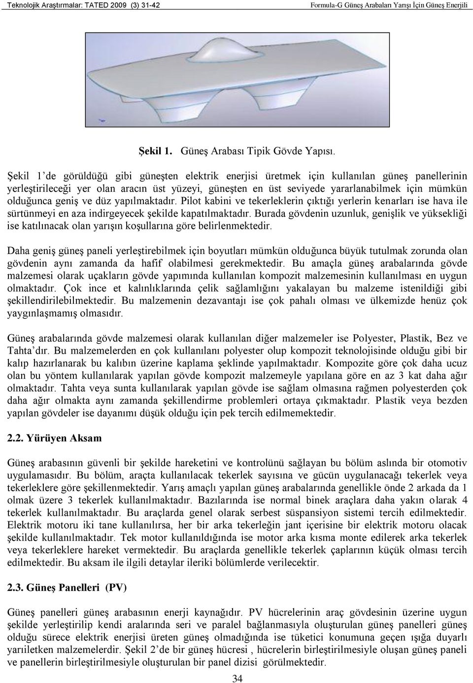 olduğunca geniş ve düz yapılmaktadır. Pilot kabini ve tekerleklerin çıktığı yerlerin kenarları ise hava ile sürtünmeyi en aza indirgeyecek şekilde kapatılmaktadır.