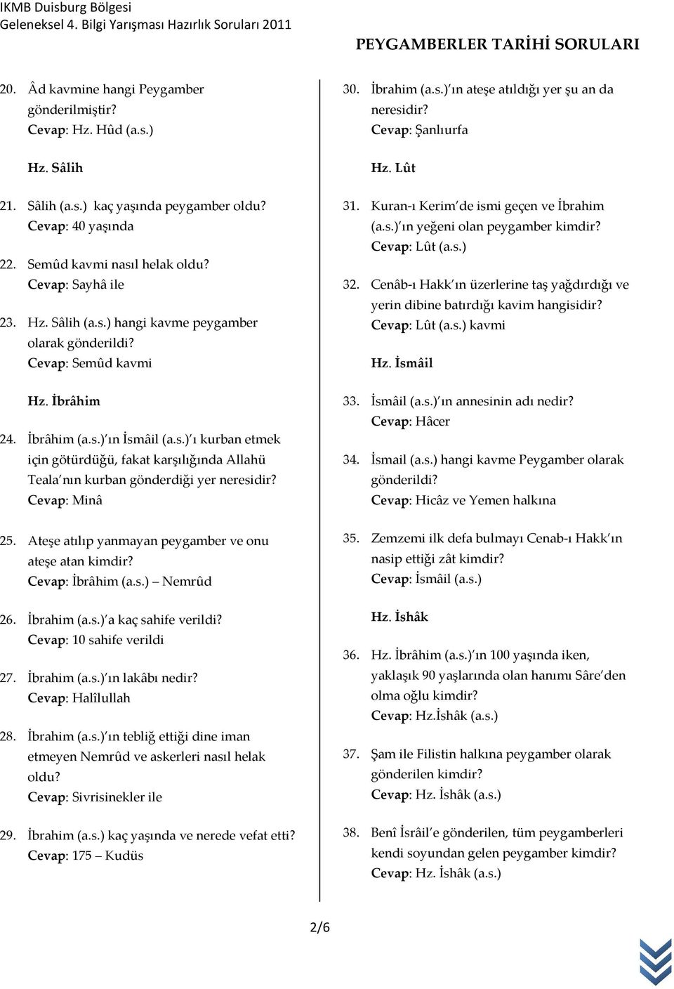 s.) 32. Cenâb-ı Hakk ın üzerlerine taş yağdırdığı ve yerin dibine batırdığı kavim hangisidir? Cevap: Lût (a.s.) kavmi Hz. İsmâil Hz. İbrâhim 24. İbrâhim (a.s.) ın İsmâil (a.s.) ı kurban etmek için götürdüğü, fakat karşılığında Allahü Teala nın kurban gönderdiği yer neresidir?