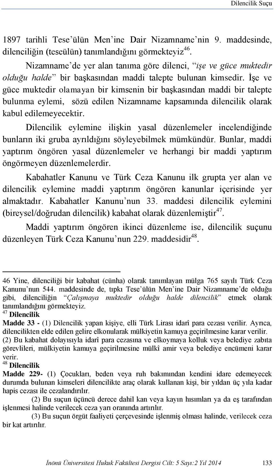 İşe ve güce muktedir olamayan bir kimsenin bir başkasından maddi bir talepte bulunma eylemi, sözü edilen Nizamname kapsamında dilencilik olarak kabul edilemeyecektir.